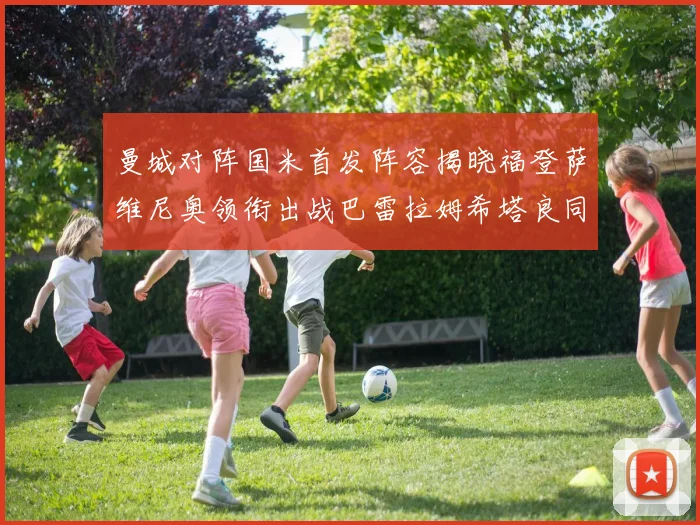 曼城对阵国米首发阵容揭晓福登萨维尼奥领衔出战巴雷拉姆希塔良同场竞技