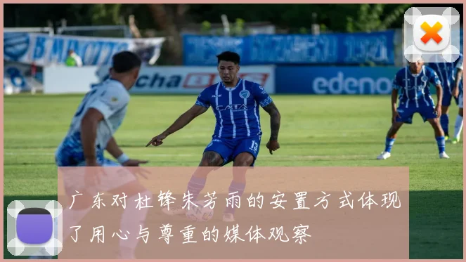 广东对杜锋朱芳雨的安置方式体现了用心与尊重的媒体观察